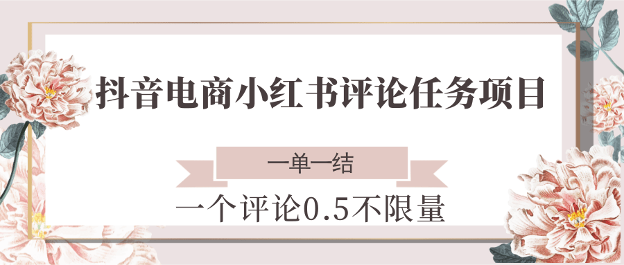 抖音电商小红书评论任务项目，一个评论0.5，一单一结 不限量瀚萌资源网-网赚网-网赚项目网-虚拟资源网-国学资源网-易学资源网-本站有全网最新网赚项目-易学课程资源-中医课程资源的在线下载网站！瀚萌资源网
