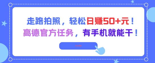 走路拍照，轻松日入50+!高德官方任务，有手机就能干瀚萌资源网-网赚网-网赚项目网-虚拟资源网-国学资源网-易学资源网-本站有全网最新网赚项目-易学课程资源-中医课程资源的在线下载网站！瀚萌资源网