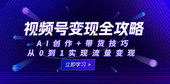 视频号变现全攻略：AI创作+带货技巧，从0到1实现流量变现瀚萌资源网-网赚网-网赚项目网-虚拟资源网-国学资源网-易学资源网-本站有全网最新网赚项目-易学课程资源-中医课程资源的在线下载网站！瀚萌资源网