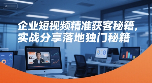 企业短视频精准获客秘籍，实战分享落地独门秘籍瀚萌资源网-网赚网-网赚项目网-虚拟资源网-国学资源网-易学资源网-本站有全网最新网赚项目-易学课程资源-中医课程资源的在线下载网站！瀚萌资源网