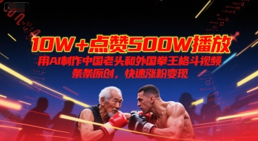 10W+点赞500W播放,用AI制作中国老头和外国拳王格斗视频,条条原创,快速涨粉变现瀚萌资源网-网赚网-网赚项目网-虚拟资源网-国学资源网-易学资源网-本站有全网最新网赚项目-易学课程资源-中医课程资源的在线下载网站!瀚萌资源网
