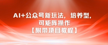 AI+公众号新玩法之培养型，可矩阵操作【附带项目教程】瀚萌资源网-网赚网-网赚项目网-虚拟资源网-国学资源网-易学资源网-本站有全网最新网赚项目-易学课程资源-中医课程资源的在线下载网站！瀚萌资源网