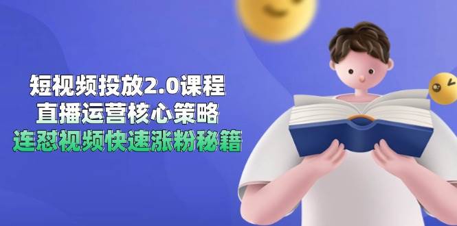 短视频投放2.0课程，直播运营核心策略，连怼视频快速涨粉秘籍瀚萌资源网-网赚网-网赚项目网-虚拟资源网-国学资源网-易学资源网-本站有全网最新网赚项目-易学课程资源-中医课程资源的在线下载网站！瀚萌资源网