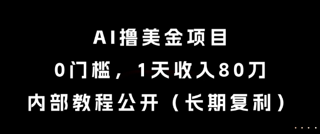 AI撸美金项目，0门槛，1天收入80刀，内部教程公开（长期复利）【揭秘】瀚萌资源网-网赚网-网赚项目网-虚拟资源网-国学资源网-易学资源网-本站有全网最新网赚项目-易学课程资源-中医课程资源的在线下载网站！瀚萌资源网