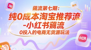 薅流第七期：纯0成本淘宝推荐流-小红书薅流最新版目，0投入的电商无货源玩法（附赠往期）瀚萌资源网-网赚网-网赚项目网-虚拟资源网-国学资源网-易学资源网-本站有全网最新网赚项目-易学课程资源-中医课程资源的在线下载网站！瀚萌资源网
