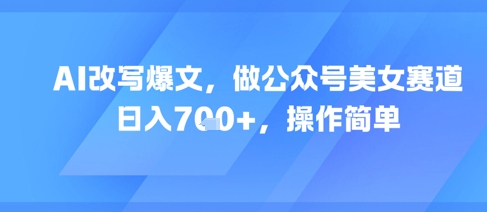AI改写爆文,做公众号美女赛道,日入7张+,操作简单瀚萌资源网-网赚网-网赚项目网-虚拟资源网-国学资源网-易学资源网-本站有全网最新网赚项目-易学课程资源-中医课程资源的在线下载网站!瀚萌资源网