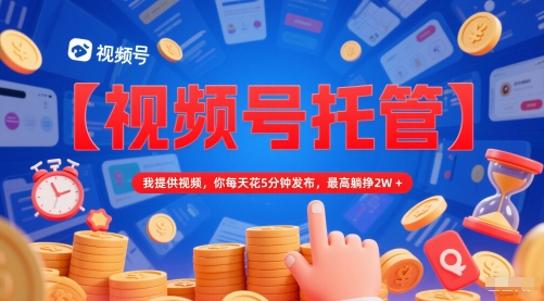 【视频号托管 】我提供视频，你每天花5分钟发布，最高躺挣2W+【揭秘】瀚萌资源网-网赚网-网赚项目网-虚拟资源网-国学资源网-易学资源网-本站有全网最新网赚项目-易学课程资源-中医课程资源的在线下载网站！瀚萌资源网