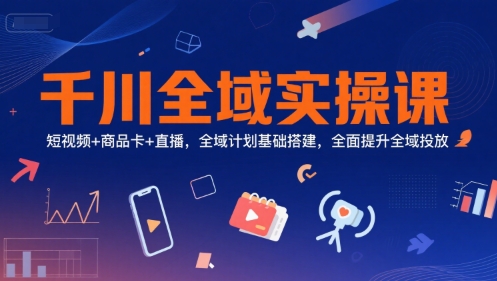 千川全域实操课，短视频+商品卡+直播，全域计划基础搭建，全面提升全域投放瀚萌资源网-网赚网-网赚项目网-虚拟资源网-国学资源网-易学资源网-本站有全网最新网赚项目-易学课程资源-中医课程资源的在线下载网站！瀚萌资源网