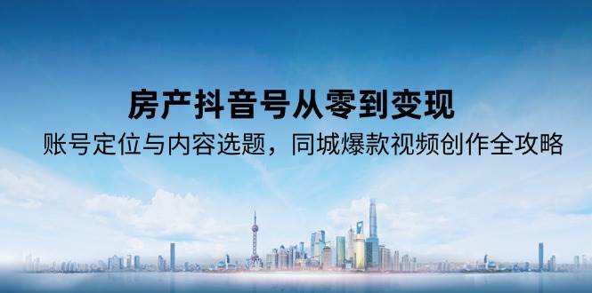 房产抖音号从零到变现，账号定位与内容选题，同城爆款视频创作全攻略瀚萌资源网-网赚网-网赚项目网-虚拟资源网-国学资源网-易学资源网-本站有全网最新网赚项目-易学课程资源-中医课程资源的在线下载网站！瀚萌资源网