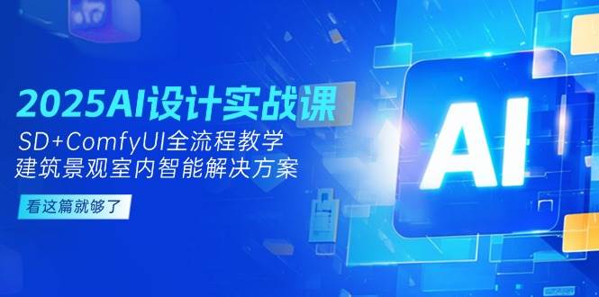 2025AI设计实战课，SD+ComfyUI全流程教学，建筑景观室内智能解决方案瀚萌资源网-网赚网-网赚项目网-虚拟资源网-国学资源网-易学资源网-本站有全网最新网赚项目-易学课程资源-中医课程资源的在线下载网站！瀚萌资源网