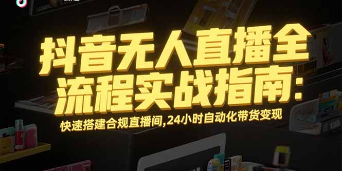 （15452期）抖音无人直播全流程实战指南：快速搭建合规直播间，24小时自动化带货变现瀚萌资源网-网赚网-网赚项目网-虚拟资源网-国学资源网-易学资源网-本站有全网最新网赚项目-易学课程资源-中医课程资源的在线下载网站！瀚萌资源网