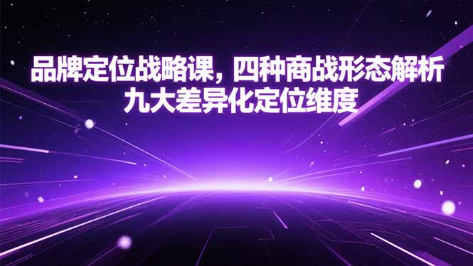 （15304期）品牌定位战略课，四种商战形态解析，九大差异化定位维度瀚萌资源网-网赚网-网赚项目网-虚拟资源网-国学资源网-易学资源网-本站有全网最新网赚项目-易学课程资源-中医课程资源的在线下载网站！瀚萌资源网