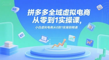 拼多多全域虚拟电商从零到1实操课，小白虚拟电商从0到1实操到精通瀚萌资源网-网赚网-网赚项目网-虚拟资源网-国学资源网-易学资源网-本站有全网最新网赚项目-易学课程资源-中医课程资源的在线下载网站！瀚萌资源网