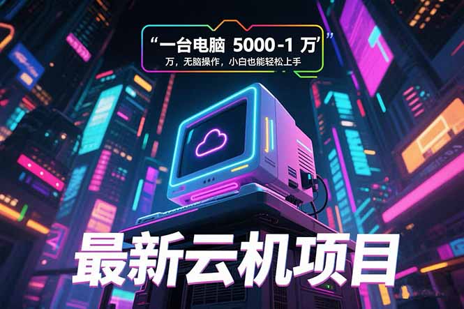 (15395期)最新云机项目 一台电脑5000到10000 无脑操作小白也能轻松上手瀚萌资源网-网赚网-网赚项目网-虚拟资源网-国学资源网-易学资源网-本站有全网最新网赚项目-易学课程资源-中医课程资源的在线下载网站!瀚萌资源网