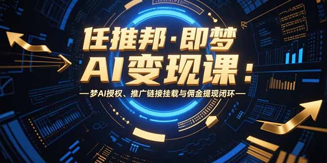 （15467期）任推邦·即梦AI变现课：梦AI授权、推广链接挂载与佣金提现闭环瀚萌资源网-网赚网-网赚项目网-虚拟资源网-国学资源网-易学资源网-本站有全网最新网赚项目-易学课程资源-中医课程资源的在线下载网站！瀚萌资源网