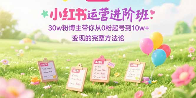 （15318期）小红书运营进阶班：30w粉博主带你从0粉起号到10w+变现的完整方法论瀚萌资源网-网赚网-网赚项目网-虚拟资源网-国学资源网-易学资源网-本站有全网最新网赚项目-易学课程资源-中医课程资源的在线下载网站！瀚萌资源网