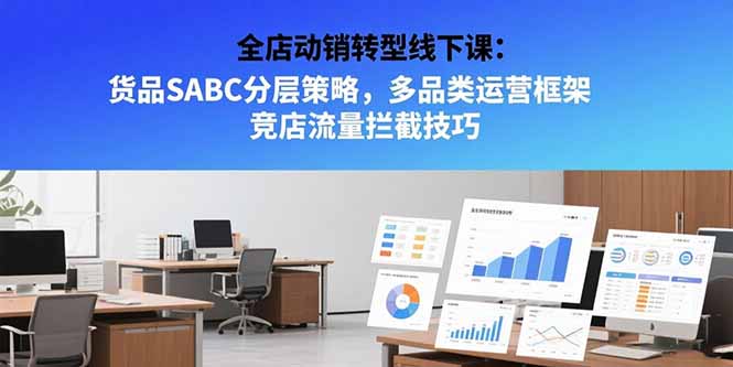 （15419期）全店动销转型线下课：货品SABC分层策略，多品类运营框架 竞店流量拦截技巧瀚萌资源网-网赚网-网赚项目网-虚拟资源网-国学资源网-易学资源网-本站有全网最新网赚项目-易学课程资源-中医课程资源的在线下载网站！瀚萌资源网