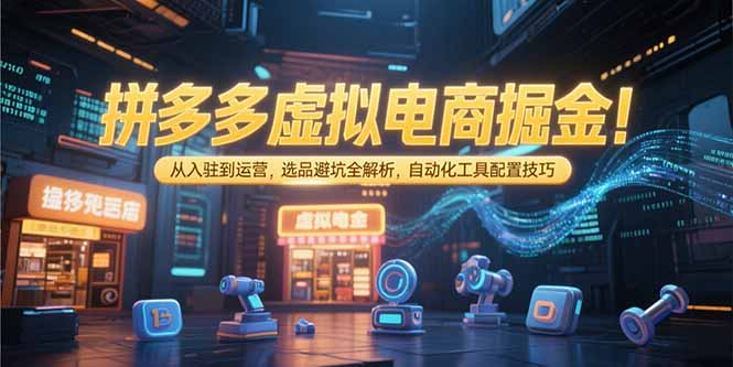 （15330期）拼多多虚拟电商掘金：从入驻到运营，选品避坑全解析，自动化工具配置技巧瀚萌资源网-网赚网-网赚项目网-虚拟资源网-国学资源网-易学资源网-本站有全网最新网赚项目-易学课程资源-中医课程资源的在线下载网站！瀚萌资源网