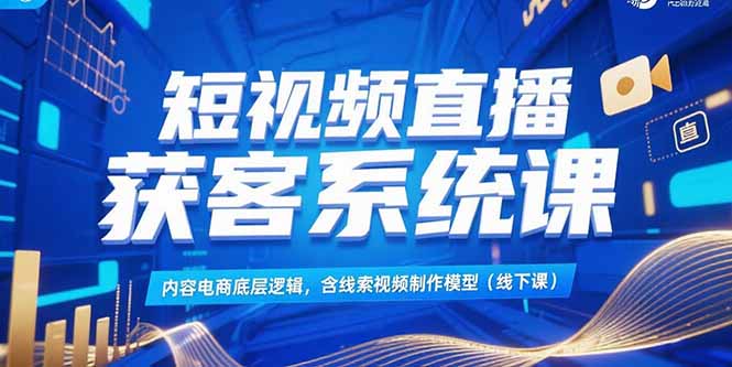 （15282期）短视频直播获客系统课，内容电商底层逻辑，含线索视频制作模型(线下课)瀚萌资源网-网赚网-网赚项目网-虚拟资源网-国学资源网-易学资源网-本站有全网最新网赚项目-易学课程资源-中医课程资源的在线下载网站！瀚萌资源网