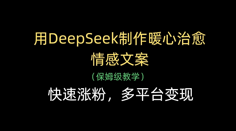 用DeepSeek制作暖心治愈情感文案，多平台变现，快速涨粉瀚萌资源网-网赚网-网赚项目网-虚拟资源网-国学资源网-易学资源网-本站有全网最新网赚项目-易学课程资源-中医课程资源的在线下载网站！瀚萌资源网