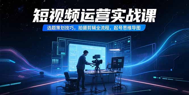 (15375期)短视频运营实战课,选题策划技巧,拍摄剪辑全流程,起号思维导图瀚萌资源网-网赚网-网赚项目网-虚拟资源网-国学资源网-易学资源网-本站有全网最新网赚项目-易学课程资源-中医课程资源的在线下载网站!瀚萌资源网