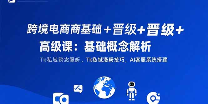 （15496期）跨境电商基础+晋级+高级课：基础概念解析,Tk私域涨粉技巧,AI客服系统搭建瀚萌资源网-网赚网-网赚项目网-虚拟资源网-国学资源网-易学资源网-本站有全网最新网赚项目-易学课程资源-中医课程资源的在线下载网站！瀚萌资源网