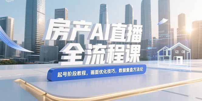 (15363期)房产AI直播全流程课,起号阶段教程,画面优化技巧,数据复盘方法论瀚萌资源网-网赚网-网赚项目网-虚拟资源网-国学资源网-易学资源网-本站有全网最新网赚项目-易学课程资源-中医课程资源的在线下载网站!瀚萌资源网