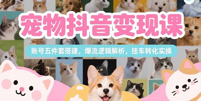 （15379期）宠物抖音变现课，账号五件套搭建，爆流逻辑解析，挂车转化实操瀚萌资源网-网赚网-网赚项目网-虚拟资源网-国学资源网-易学资源网-本站有全网最新网赚项目-易学课程资源-中医课程资源的在线下载网站！瀚萌资源网