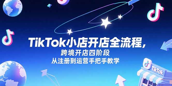 （15285期）TikTok小店开店全流程，跨境开店四阶段，从注册到运营手把手教学瀚萌资源网-网赚网-网赚项目网-虚拟资源网-国学资源网-易学资源网-本站有全网最新网赚项目-易学课程资源-中医课程资源的在线下载网站！瀚萌资源网