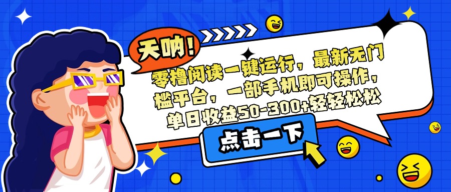 （15338期）零撸阅读一键运行，最新无门槛平台，一部手机即可操作，单日收益50-300…瀚萌资源网-网赚网-网赚项目网-虚拟资源网-国学资源网-易学资源网-本站有全网最新网赚项目-易学课程资源-中医课程资源的在线下载网站！瀚萌资源网