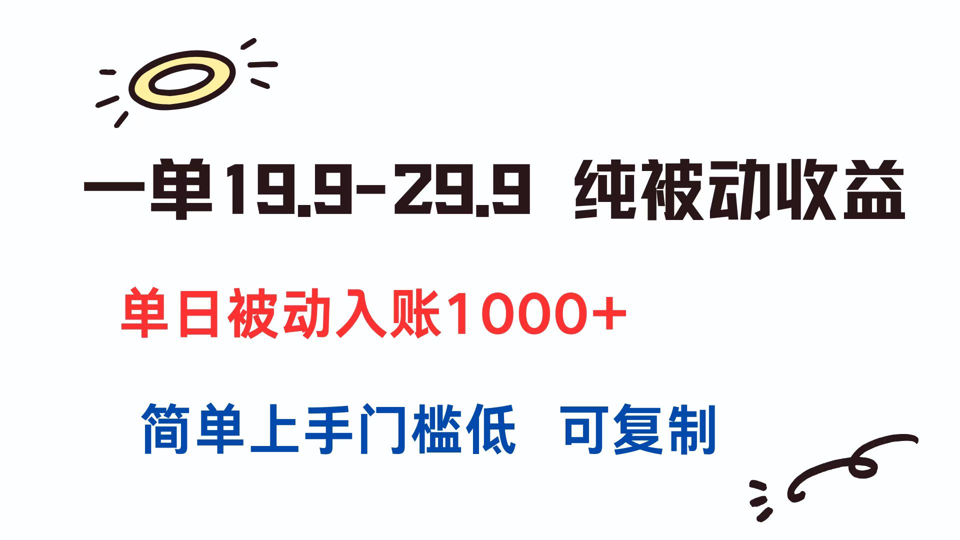 （15298期）一单19.9-29.9 纯被动收益 单日被动入账1000+ 简单上手门槛低 可复制瀚萌资源网-网赚网-网赚项目网-虚拟资源网-国学资源网-易学资源网-本站有全网最新网赚项目-易学课程资源-中医课程资源的在线下载网站！瀚萌资源网