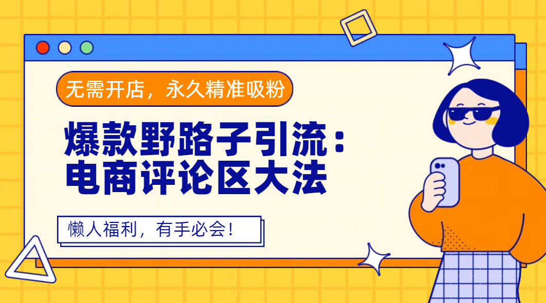 爆款野路子引流：电商评论区大法，无需开店，永久精准吸粉，懒人福利，有手必会！瀚萌资源网-网赚网-网赚项目网-虚拟资源网-国学资源网-易学资源网-本站有全网最新网赚项目-易学课程资源-中医课程资源的在线下载网站！瀚萌资源网