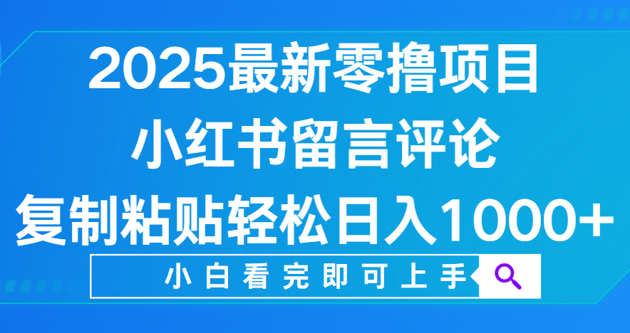 小红书留言评论,2025最新零撸项目,复制粘贴即可赚钱,轻松日入1000+瀚萌资源网-网赚网-网赚项目网-虚拟资源网-国学资源网-易学资源网-本站有全网最新网赚项目-易学课程资源-中医课程资源的在线下载网站!瀚萌资源网