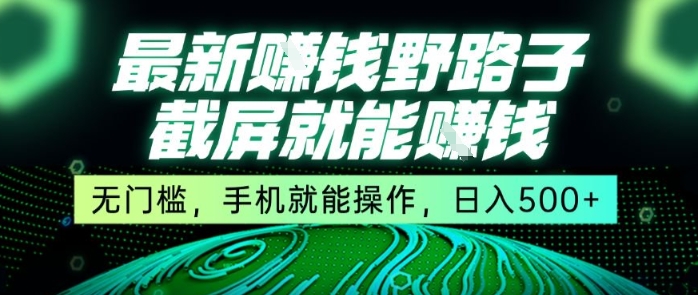 最新野路子截屏就能挣钱，无门槛，手机就能操作，日入5张【揭秘】瀚萌资源网-网赚网-网赚项目网-虚拟资源网-国学资源网-易学资源网-本站有全网最新网赚项目-易学课程资源-中医课程资源的在线下载网站！瀚萌资源网