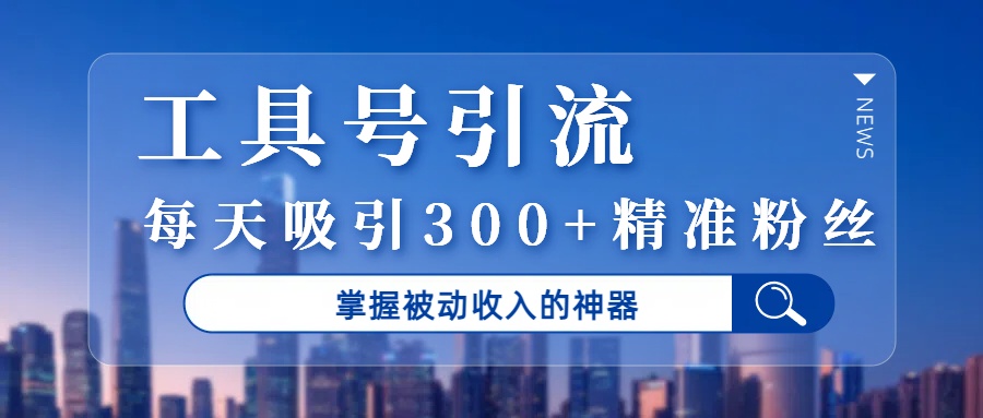 工具号引流，掌握被动收入的神器，每天吸引300+精准粉丝瀚萌资源网-网赚网-网赚项目网-虚拟资源网-国学资源网-易学资源网-本站有全网最新网赚项目-易学课程资源-中医课程资源的在线下载网站！瀚萌资源网