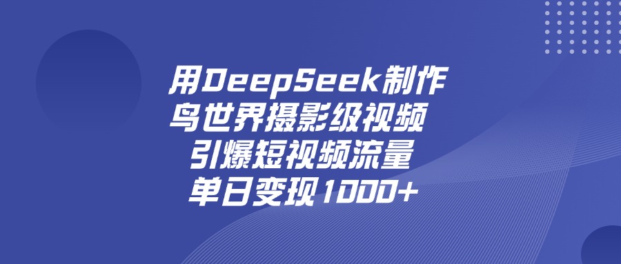 用DeepSeek制作鸟，世界摄影级视频，引爆短视频流量，单日变现1000+瀚萌资源网-网赚网-网赚项目网-虚拟资源网-国学资源网-易学资源网-本站有全网最新网赚项目-易学课程资源-中医课程资源的在线下载网站！瀚萌资源网