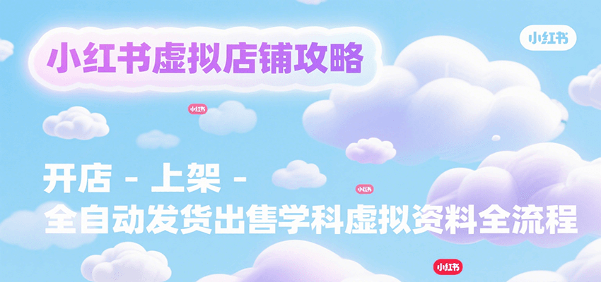 小红书虚拟店铺攻略，开店-上架-全自动发货出售学科虚拟资料完整流程瀚萌资源网-网赚网-网赚项目网-虚拟资源网-国学资源网-易学资源网-本站有全网最新网赚项目-易学课程资源-中医课程资源的在线下载网站！瀚萌资源网