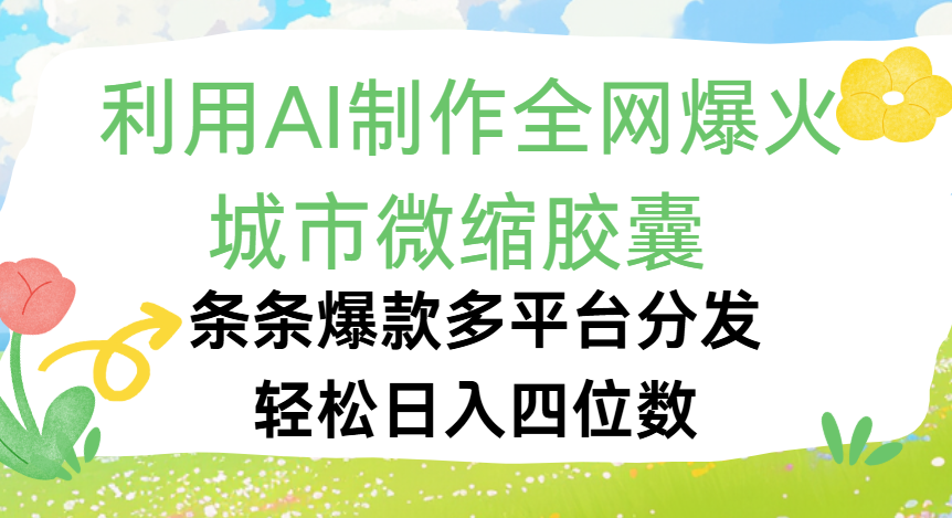 利用Ai制作全网爆火的城市微缩胶囊，条条爆款，多平台分发，轻松日入四位数瀚萌资源网-网赚网-网赚项目网-虚拟资源网-国学资源网-易学资源网-本站有全网最新网赚项目-易学课程资源-中医课程资源的在线下载网站！瀚萌资源网