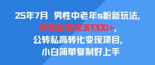 25年7月男性中老年s粉新玩法，月轻松变现3W+，公转私高转化变现项目，小白简单复制好上手瀚萌资源网-网赚网-网赚项目网-虚拟资源网-国学资源网-易学资源网-本站有全网最新网赚项目-易学课程资源-中医课程资源的在线下载网站！瀚萌资源网