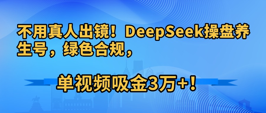 不用真人出镜！DeepSeek操盘养生号，绿色合规，单视频吸金3万+！瀚萌资源网-网赚网-网赚项目网-虚拟资源网-国学资源网-易学资源网-本站有全网最新网赚项目-易学课程资源-中医课程资源的在线下载网站！瀚萌资源网
