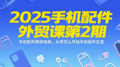 2025手机配件外贸课第2期，手机配件跨境电商，从零怎么开始手机配件生意瀚萌资源网-网赚网-网赚项目网-虚拟资源网-国学资源网-易学资源网-本站有全网最新网赚项目-易学课程资源-中医课程资源的在线下载网站！瀚萌资源网