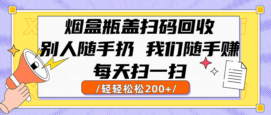 烟盒瓶盖扫码回收,别人随手扔 我们随手赚,闷声发大财,每天扫一扫轻轻松松200+瀚萌资源网-网赚网-网赚项目网-虚拟资源网-国学资源网-易学资源网-本站有全网最新网赚项目-易学课程资源-中医课程资源的在线下载网站!瀚萌资源网