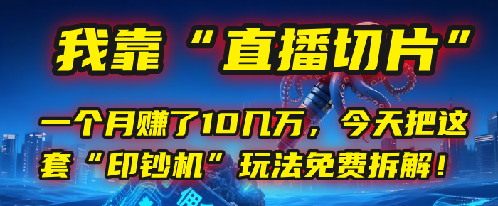 我靠“直播切片”，一个月赚了10几万，今天把这套“印钞机”玩法免费拆解！瀚萌资源网-网赚网-网赚项目网-虚拟资源网-国学资源网-易学资源网-本站有全网最新网赚项目-易学课程资源-中医课程资源的在线下载网站！瀚萌资源网