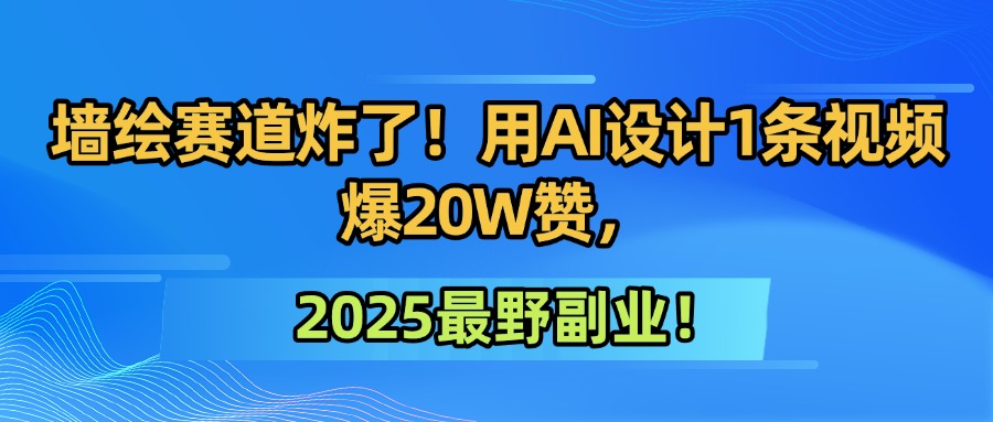 墙绘赛道炸了！用AI设计1条视频爆20W赞，2025最野副业！瀚萌资源网-网赚网-网赚项目网-虚拟资源网-国学资源网-易学资源网-本站有全网最新网赚项目-易学课程资源-中医课程资源的在线下载网站！瀚萌资源网