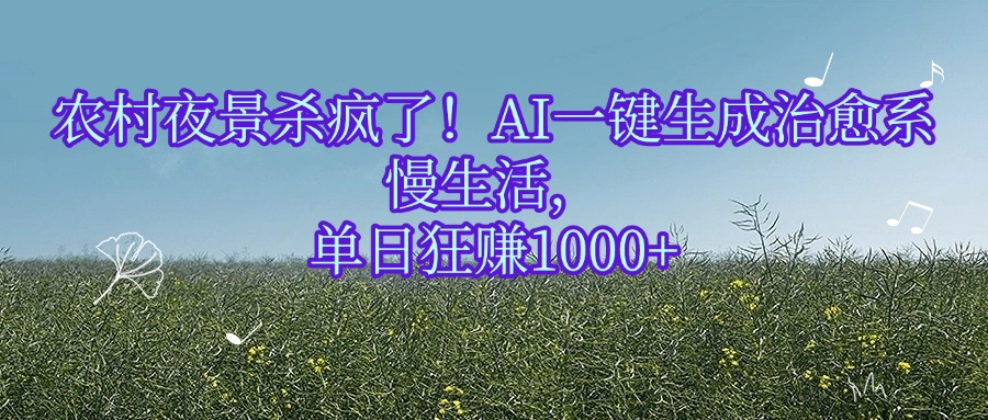 农村夜景杀疯了！AI一键生成治愈系慢生活，单日狂赚1000+瀚萌资源网-网赚网-网赚项目网-虚拟资源网-国学资源网-易学资源网-本站有全网最新网赚项目-易学课程资源-中医课程资源的在线下载网站！瀚萌资源网