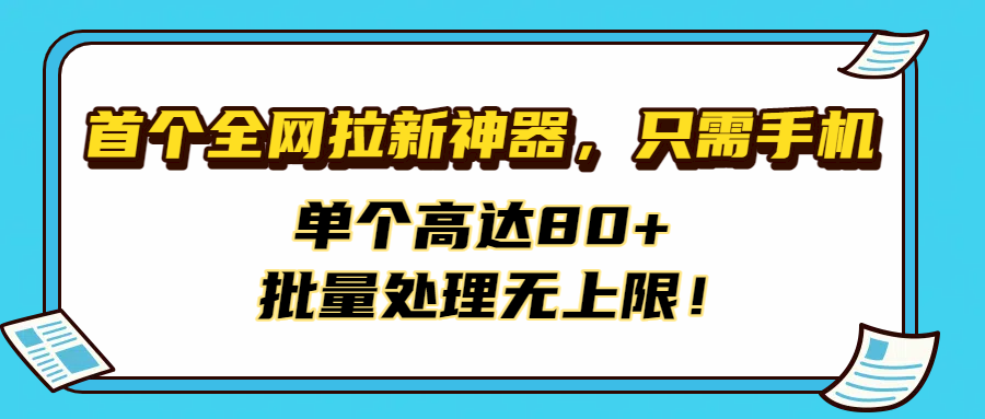 首个全网拉新神器，只需手机，单个高达80+，批量处理无上限！瀚萌资源网-网赚网-网赚项目网-虚拟资源网-国学资源网-易学资源网-本站有全网最新网赚项目-易学课程资源-中医课程资源的在线下载网站！瀚萌资源网