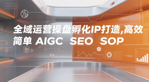 全域运营操盘孵化IP打造，高效 简单 AIGC SEO SOP瀚萌资源网-网赚网-网赚项目网-虚拟资源网-国学资源网-易学资源网-本站有全网最新网赚项目-易学课程资源-中医课程资源的在线下载网站！瀚萌资源网