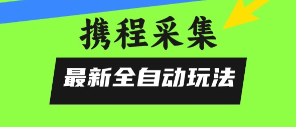 携程信息采集全自动玩法，0风控，无脑开干【揭秘】瀚萌资源网-网赚网-网赚项目网-虚拟资源网-国学资源网-易学资源网-本站有全网最新网赚项目-易学课程资源-中医课程资源的在线下载网站！瀚萌资源网