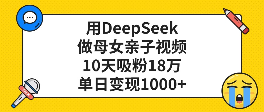 用DeepSeek做母女亲子视频，单日变现1000+，10天吸粉18万瀚萌资源网-网赚网-网赚项目网-虚拟资源网-国学资源网-易学资源网-本站有全网最新网赚项目-易学课程资源-中医课程资源的在线下载网站！瀚萌资源网