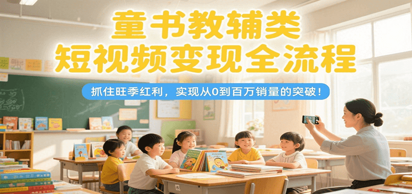 童书教辅类短视频变现全流程，抓住旺季红利，实现从0到百万销量的突破！瀚萌资源网-网赚网-网赚项目网-虚拟资源网-国学资源网-易学资源网-本站有全网最新网赚项目-易学课程资源-中医课程资源的在线下载网站！瀚萌资源网